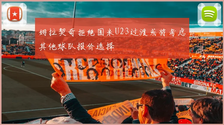 姆拉契奇拒绝国米U23过渡或将考虑其他球队报价选择