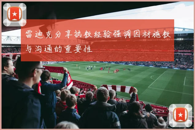 雷迪克分享执教经验强调因材施教与沟通的重要性