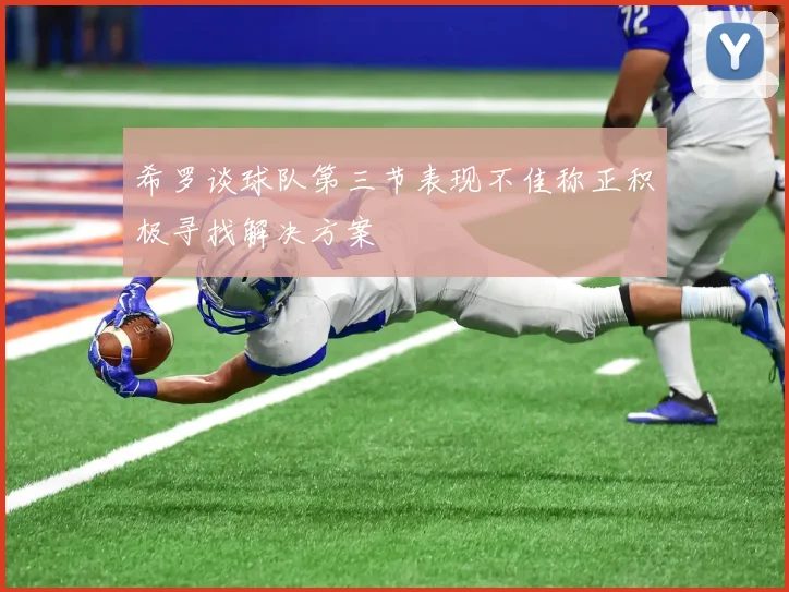 希罗谈球队第三节表现不佳称正积极寻找解决方案