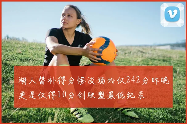湖人替补得分惨淡场均仅242分昨晚更是仅得10分创联盟最低纪录