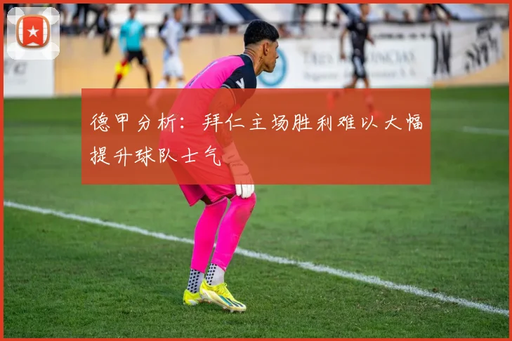 德甲分析：拜仁主场胜利难以大幅提升球队士气