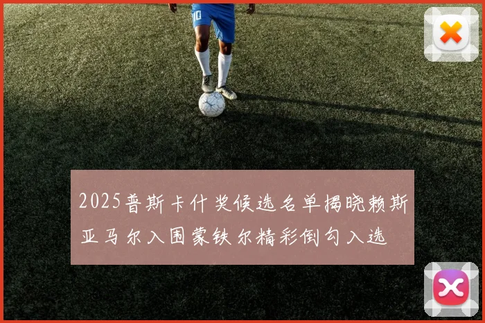 2025普斯卡什奖候选名单揭晓赖斯亚马尔入围蒙铁尔精彩倒勾入选