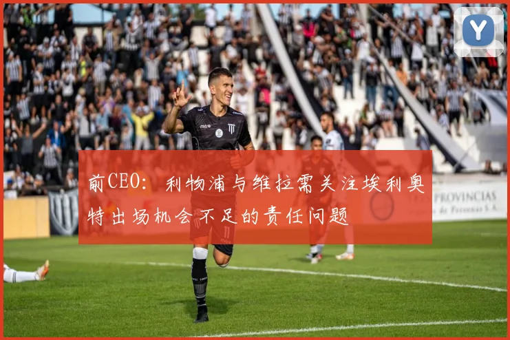 前CEO：利物浦与维拉需关注埃利奥特出场机会不足的责任问题