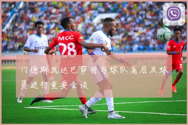门德斯抵达巴萨将与球队高层及球员进行重要会谈