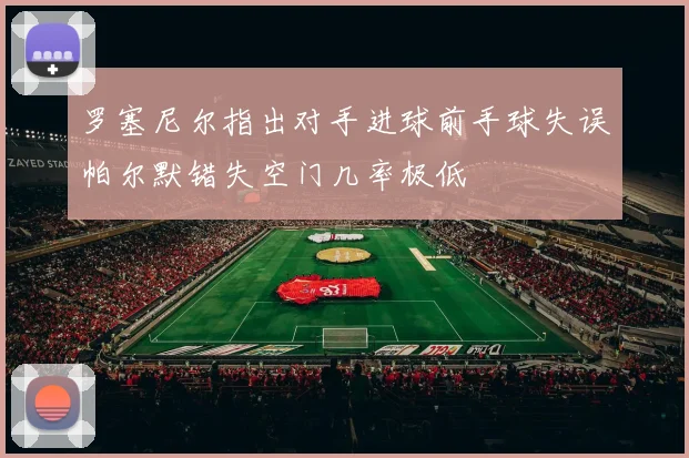 罗塞尼尔指出对手进球前手球失误帕尔默错失空门几率极低