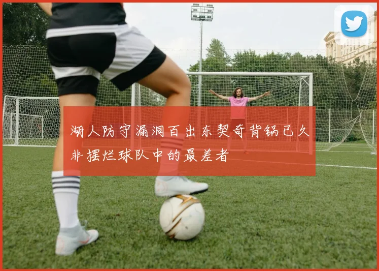 湖人防守漏洞百出东契奇背锅已久非摆烂球队中的最差者