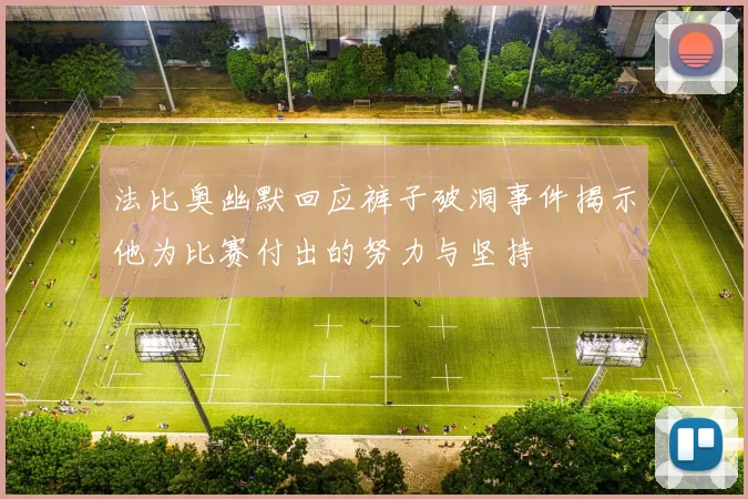 法比奥幽默回应裤子破洞事件揭示他为比赛付出的努力与坚持