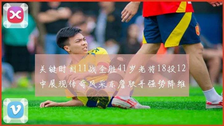 关键时刻11战全胜41岁老将18投12中展现传奇风采东詹联手强势降维打击