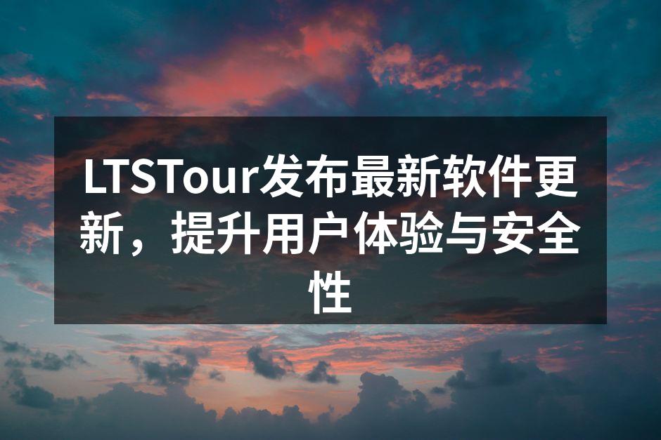 LTSTour发布最新软件更新，提升用户