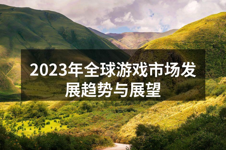2023年全球游戏市场发展趋势与展望