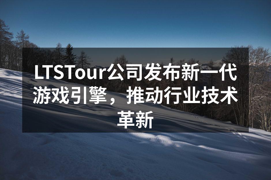 LTSTour公司发布新一代游戏引擎，推