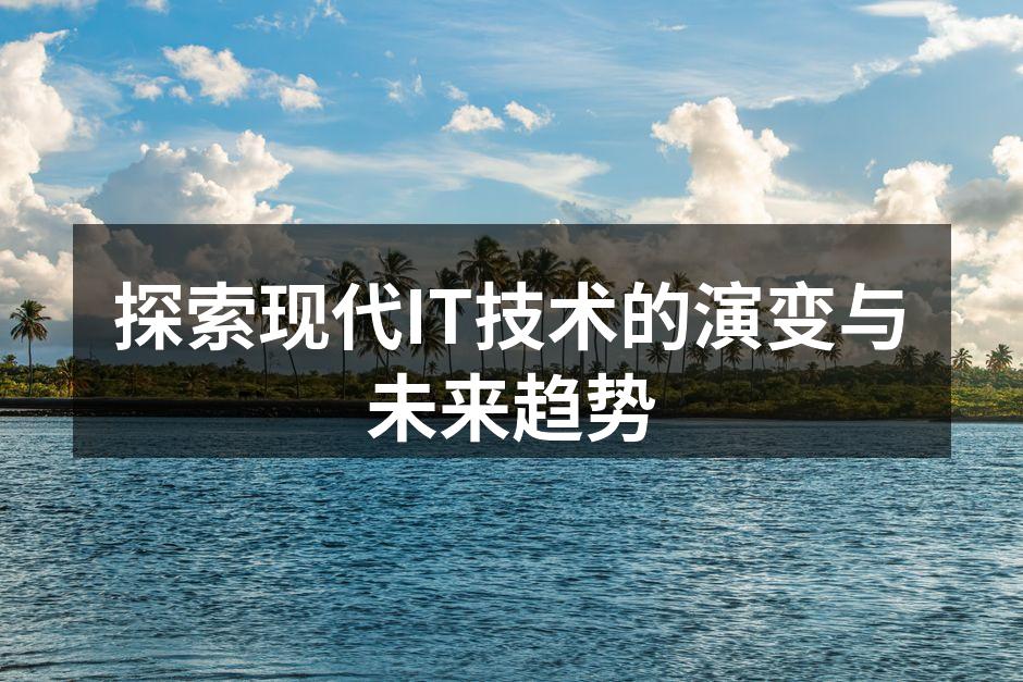 探索现代IT技术的演变与未来趋势